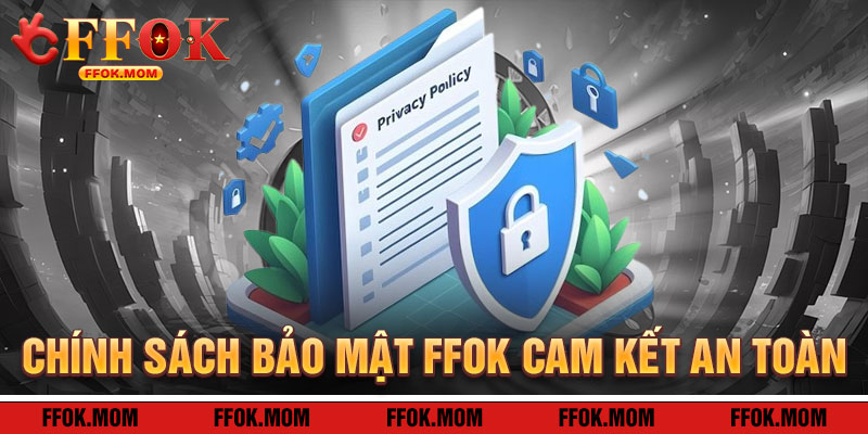 Chính Sách Bảo Mật FFOK: Cam Kết An Toàn Tuyệt Đối