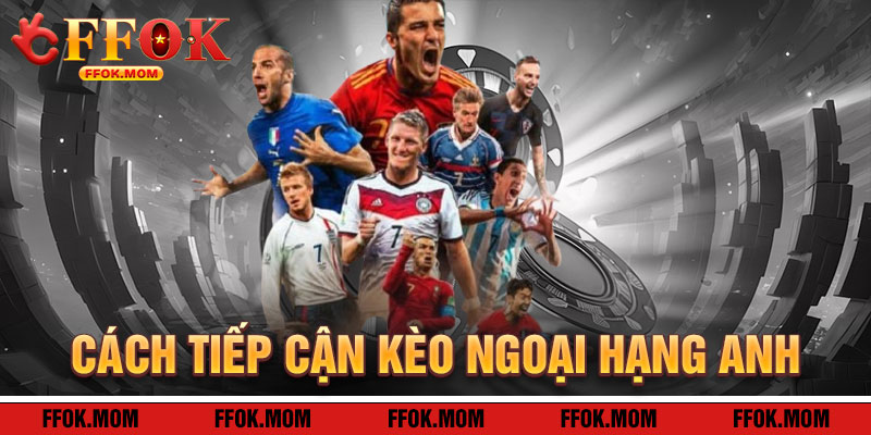 Cách Tiếp Cận Kèo Ngoại Hạng Anh FFOK Hiệu Quả